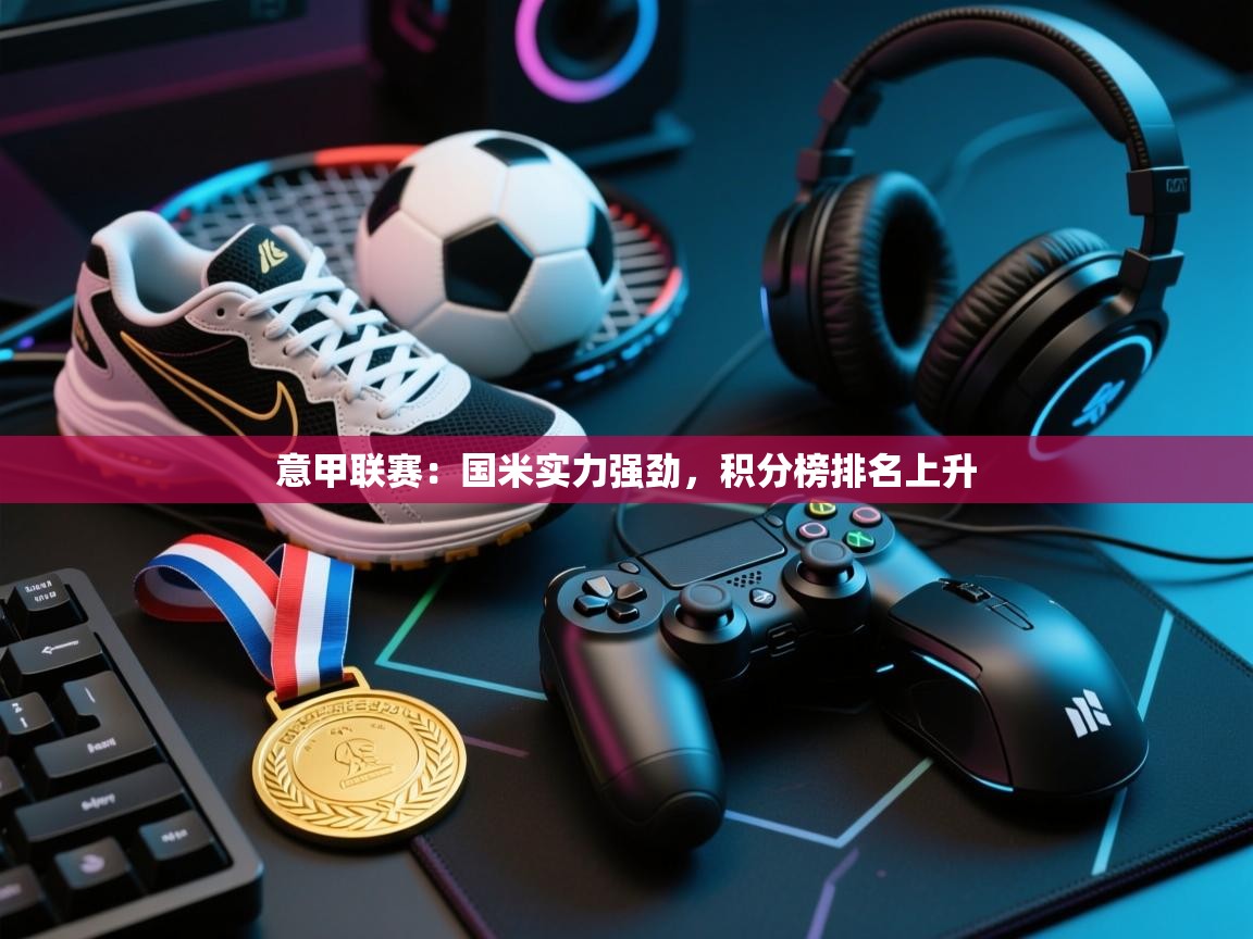 意甲联赛：国米实力强劲，积分榜排名上升  第1张