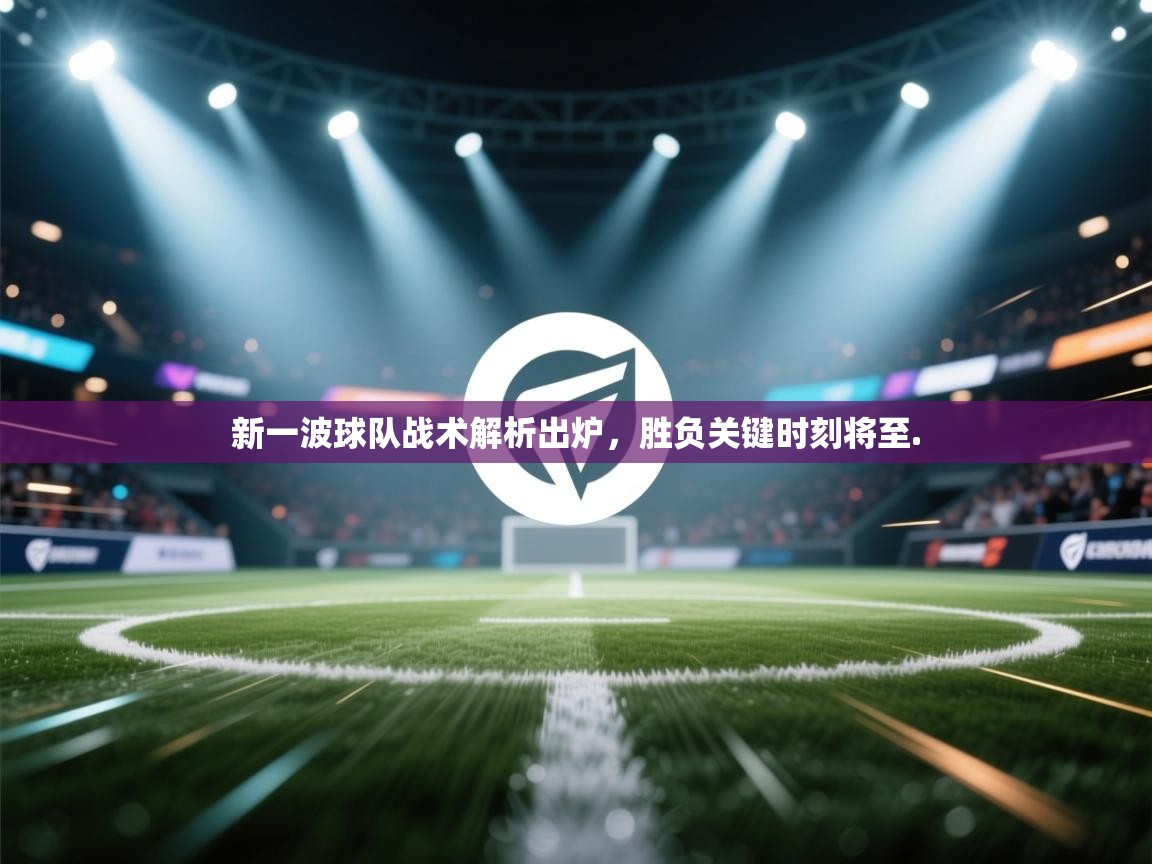 新一波球队战术解析出炉，胜负关键时刻将至.  第1张