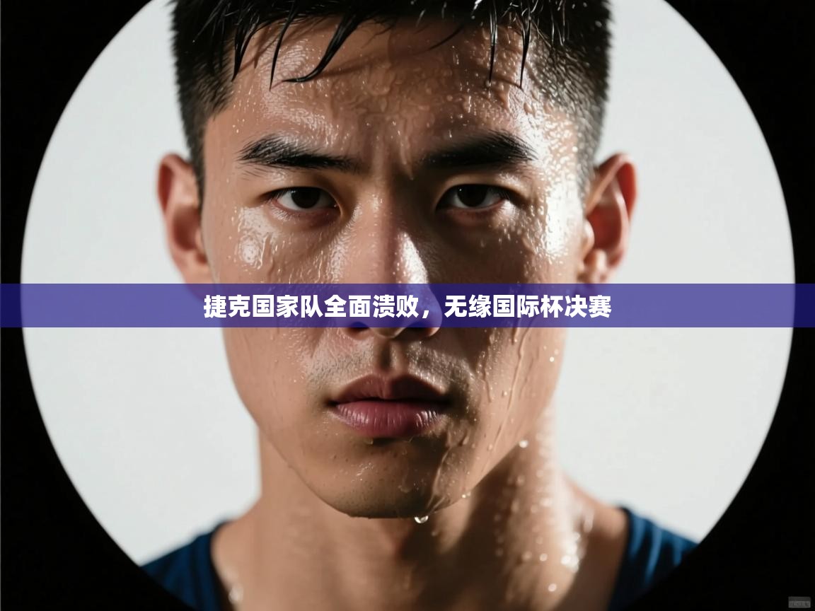 捷克国家队全面溃败，无缘国际杯决赛  第1张