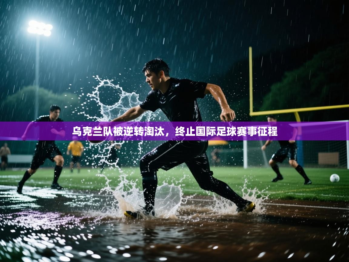 乌克兰队被逆转淘汰，终止国际足球赛事征程  第1张