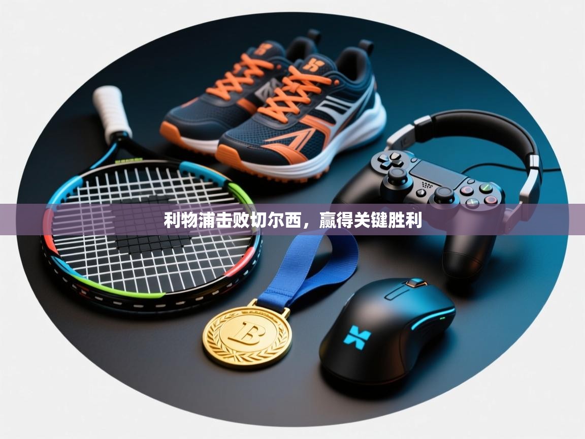 利物浦击败切尔西，赢得关键胜利  第2张