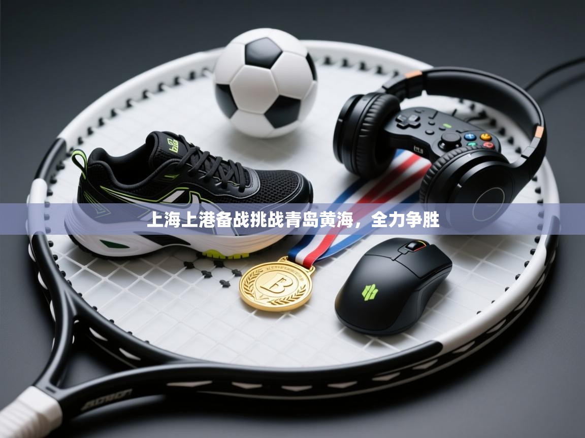 上海上港备战挑战青岛黄海,全力争胜 第2张