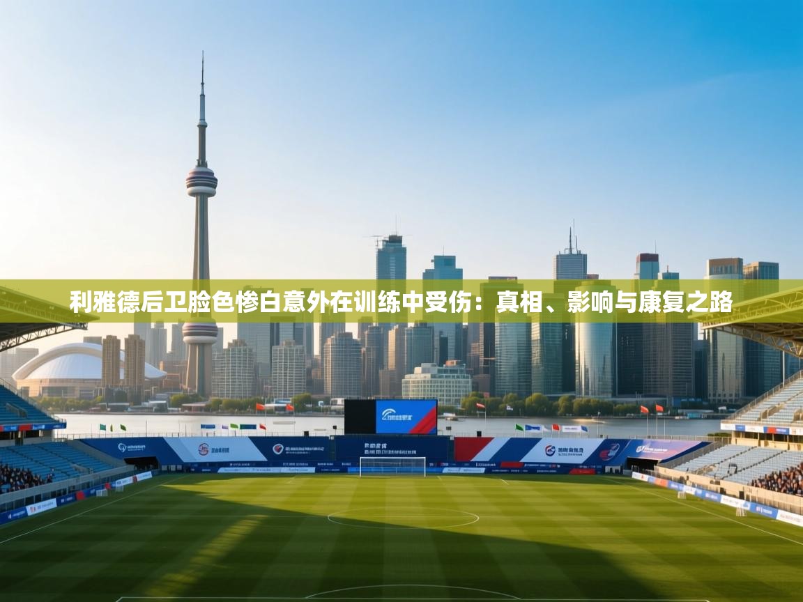 利雅德后卫脸色惨白意外在训练中受伤:真相、影响与康复之路 第2张