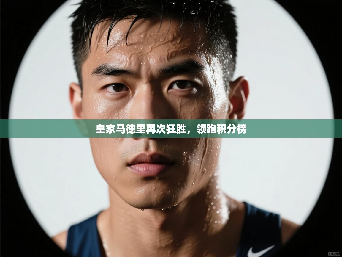 皇家马德里再次狂胜，领跑积分榜  第1张